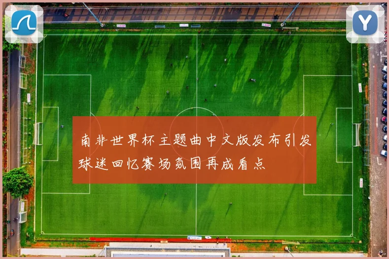 南非世界杯主题曲中文版发布引发球迷回忆赛场氛围再成看点