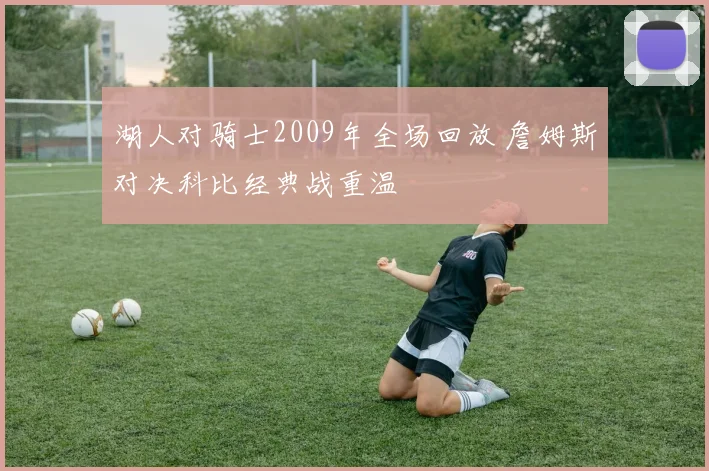 湖人对骑士2009年全场回放 詹姆斯对决科比经典战重温