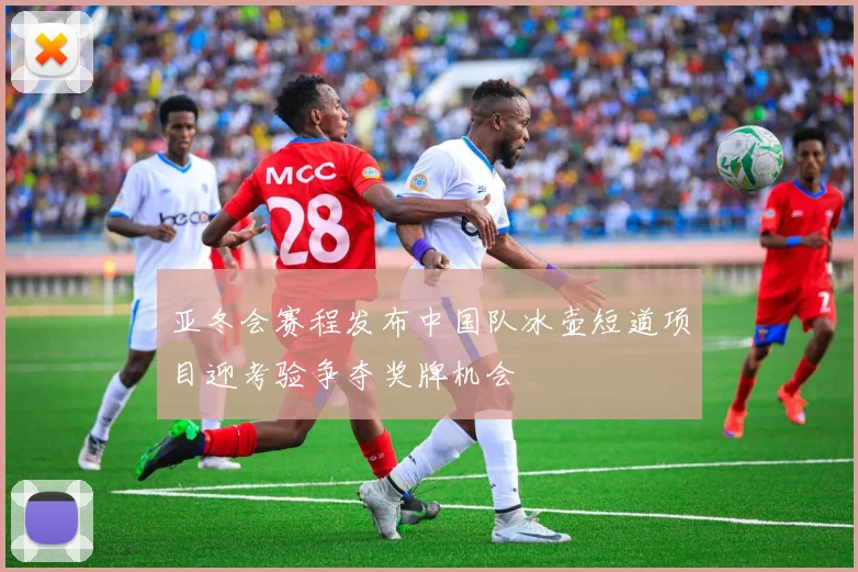 亚冬会赛程发布中国队冰壶短道项目迎考验争夺奖牌机会