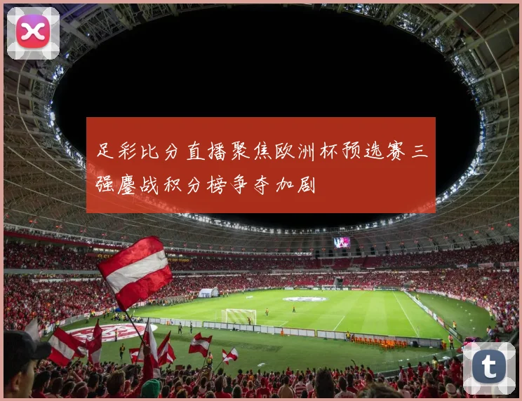 足彩比分直播聚焦欧洲杯预选赛三强鏖战积分榜争夺加剧
