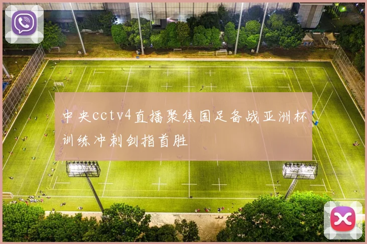 中央cctv4直播聚焦国足备战亚洲杯训练冲刺剑指首胜