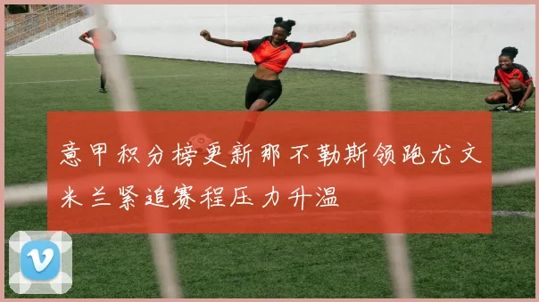 意甲积分榜更新那不勒斯领跑尤文米兰紧追赛程压力升温