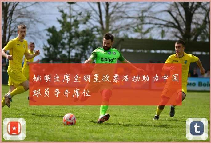 姚明出席全明星投票活动助力中国球员争夺席位