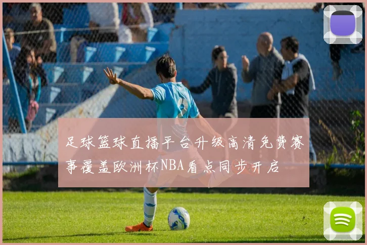 足球篮球直播平台升级高清免费赛事覆盖欧洲杯NBA看点同步开启
