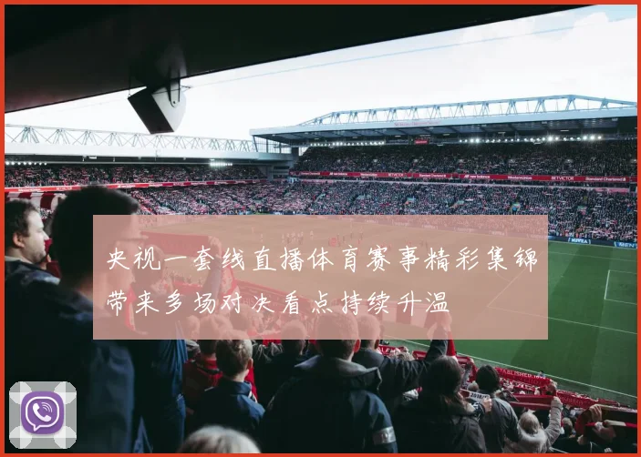 央视一套线直播体育赛事精彩集锦带来多场对决看点持续升温