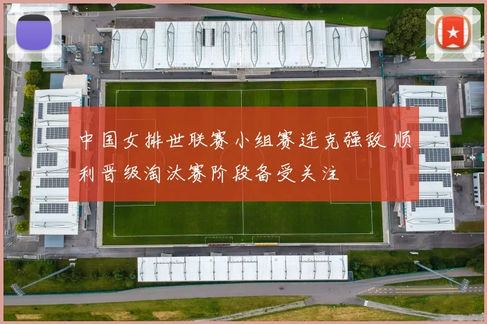 中国女排世联赛小组赛连克强敌 顺利晋级淘汰赛阶段备受关注