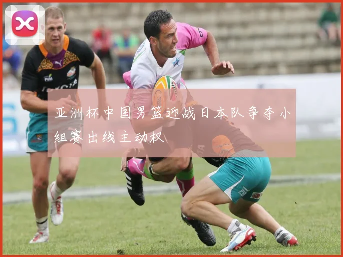 亚洲杯中国男篮迎战日本队争夺小组赛出线主动权