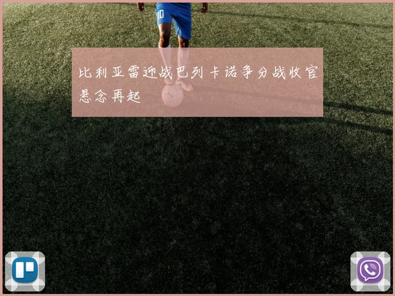 比利亚雷迎战巴列卡诺争分战收官悬念再起