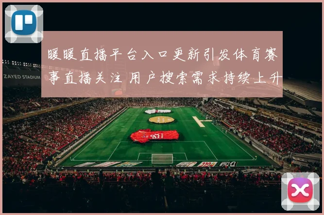 暖暖直播平台入口更新引发体育赛事直播关注 用户搜索需求持续上升