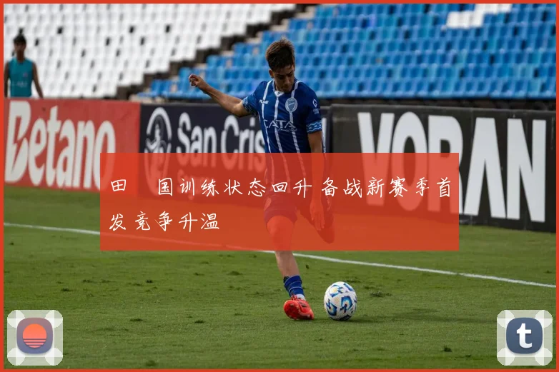 田柾国训练状态回升 备战新赛季首发竞争升温