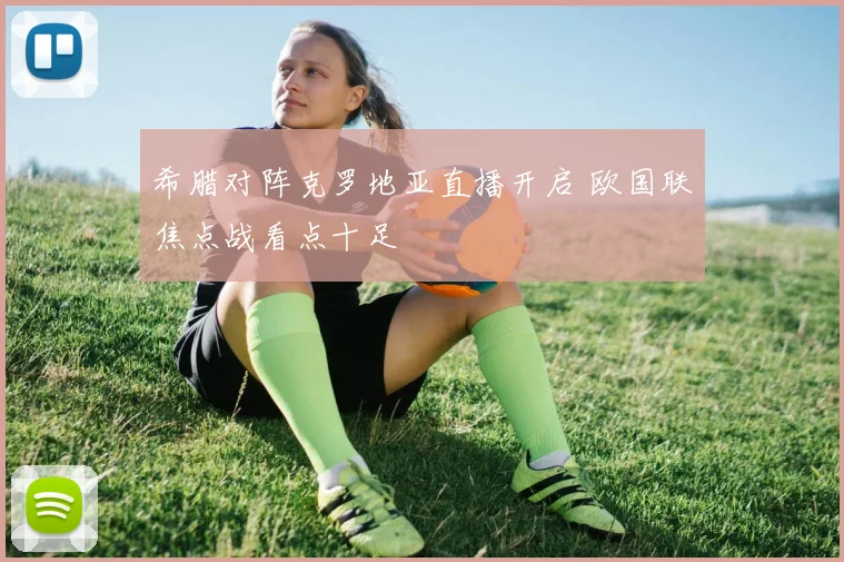 希腊对阵克罗地亚直播开启 欧国联焦点战看点十足