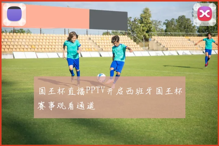 国王杯直播PPTV开启西班牙国王杯赛事观看通道