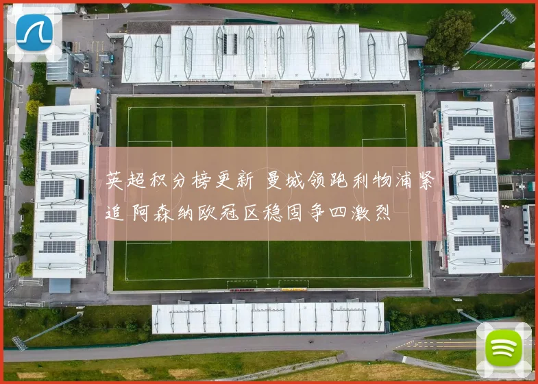 英超积分榜更新 曼城领跑利物浦紧追 阿森纳欧冠区稳固争四激烈