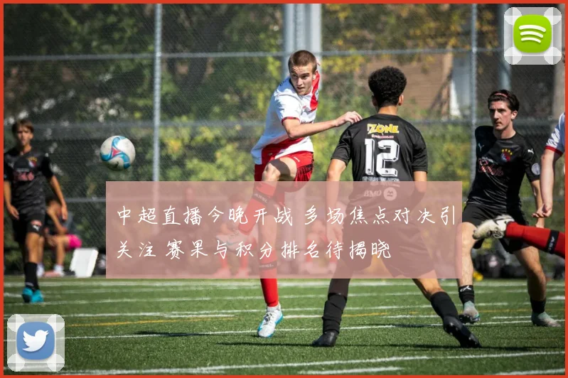 中超直播今晚开战 多场焦点对决引关注 赛果与积分排名待揭晓