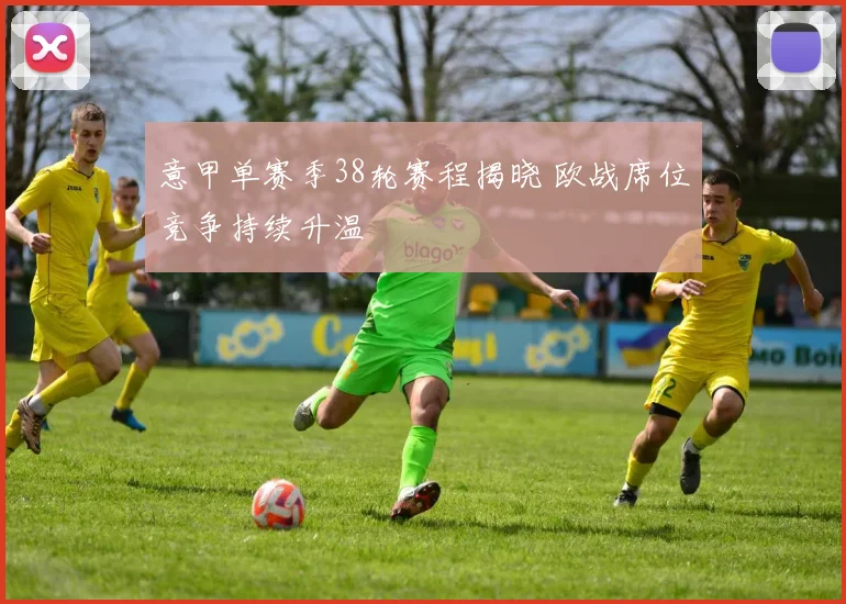 意甲单赛季38轮赛程揭晓 欧战席位竞争持续升温