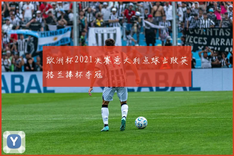 欧洲杯2021决赛意大利点球击败英格兰捧杯夺冠