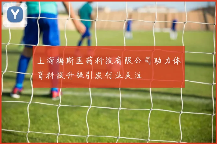 上海梅斯医药科技有限公司助力体育科技升级引发行业关注