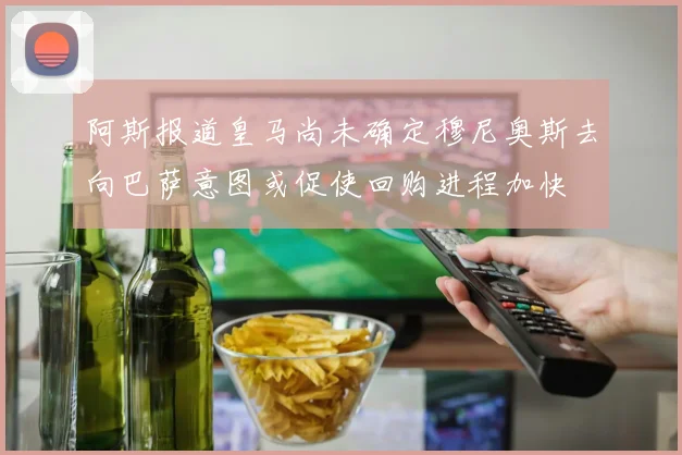 阿斯报道皇马尚未确定穆尼奥斯去向巴萨意图或促使回购进程加快