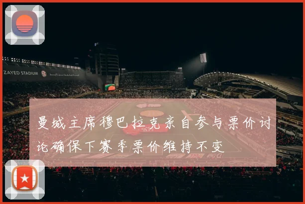 曼城主席穆巴拉克亲自参与票价讨论确保下赛季票价维持不变