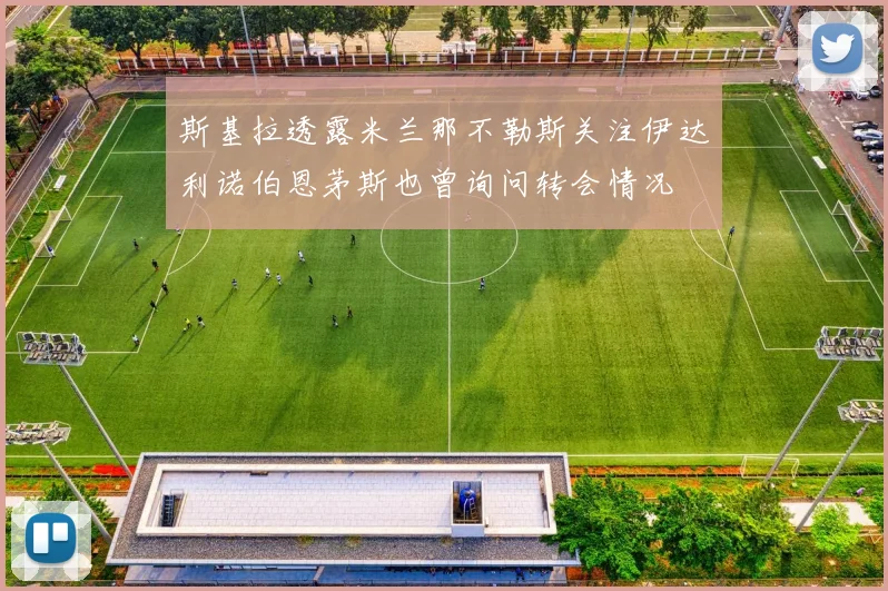 斯基拉透露米兰那不勒斯关注伊达利诺伯恩茅斯也曾询问转会情况