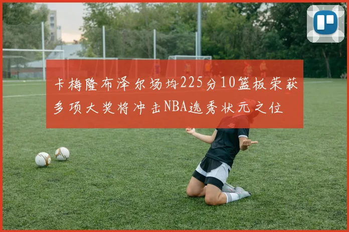 卡梅隆布泽尔场均225分10篮板荣获多项大奖将冲击NBA选秀状元之位