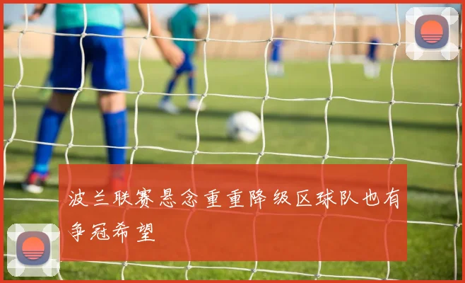 波兰联赛悬念重重降级区球队也有争冠希望