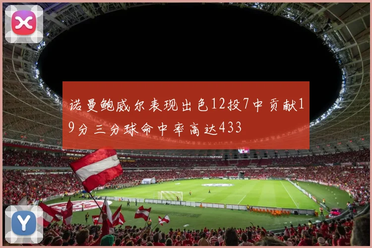 诺曼鲍威尔表现出色12投7中贡献19分三分球命中率高达433