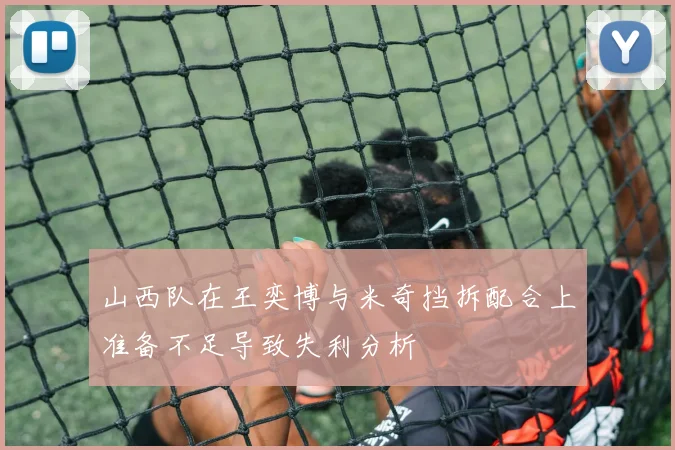 山西队在王奕博与米奇挡拆配合上准备不足导致失利分析