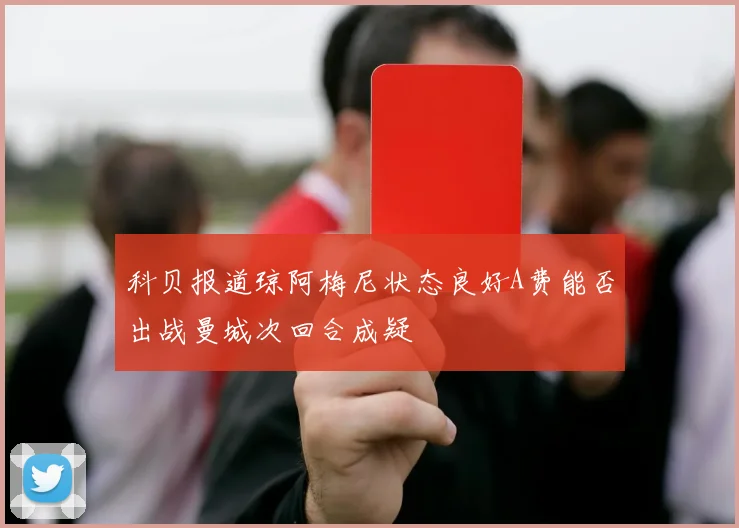 科贝报道琼阿梅尼状态良好A费能否出战曼城次回合成疑