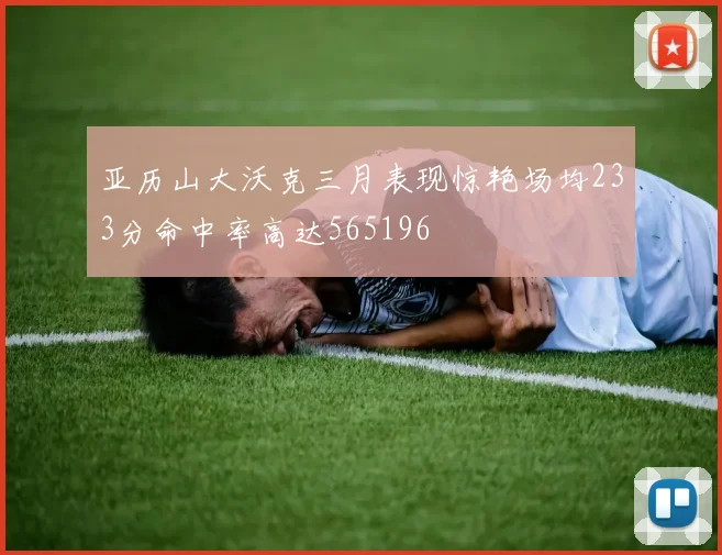 亚历山大沃克三月表现惊艳场均233分命中率高达565196