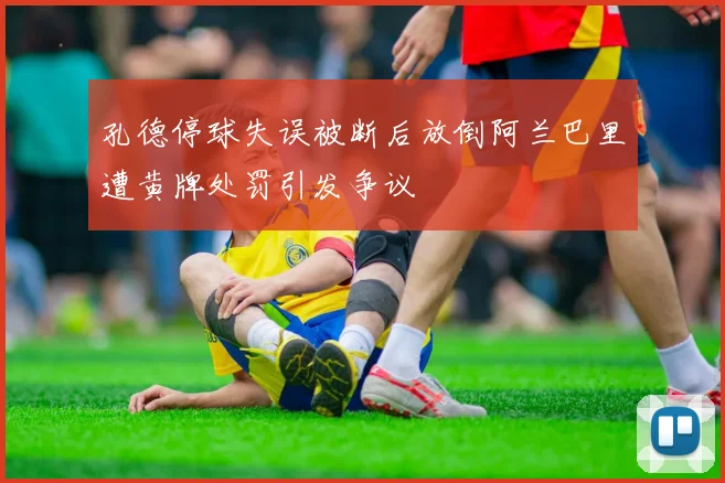 孔德停球失误被断后放倒阿兰巴里遭黄牌处罚引发争议