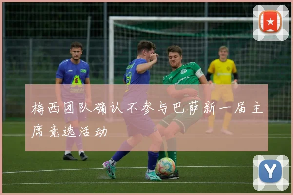 梅西团队确认不参与巴萨新一届主席竞选活动