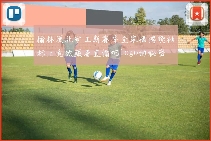 榆林漠北矿工新赛季全家福揭晓袖标上竟然藏着直播吧logo的秘密