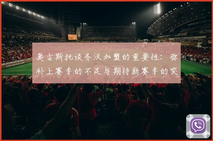奥古斯托谈齐沃加盟的重要性：弥补上赛季的不足与期待新赛季的突破