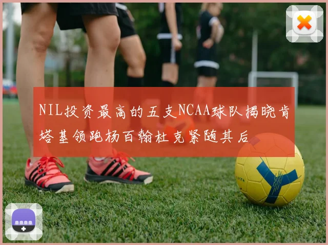 NIL投资最高的五支NCAA球队揭晓肯塔基领跑杨百翰杜克紧随其后