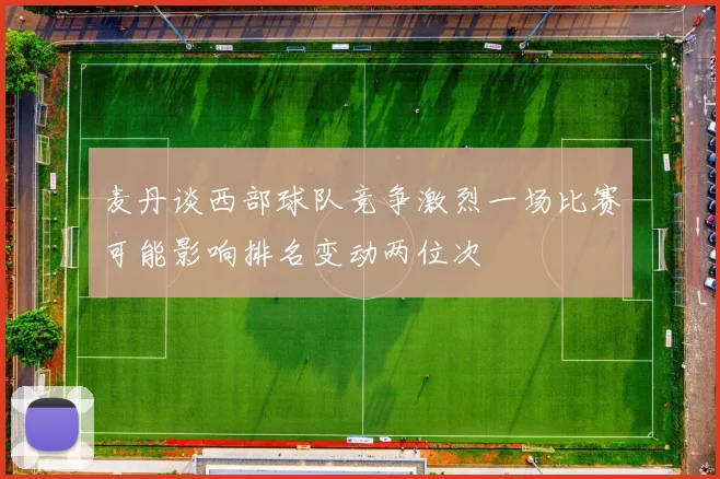 麦丹谈西部球队竞争激烈一场比赛可能影响排名变动两位次
