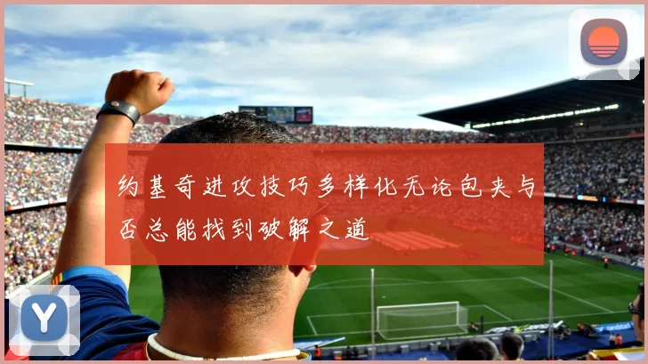 约基奇进攻技巧多样化无论包夹与否总能找到破解之道